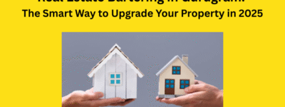 Real Estate Bartering in Gurugram: The Smart Way to Upgrade Your Property in 2025